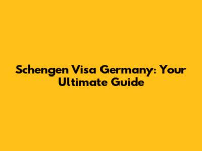 Schengen Visa Germany: Your Ultimate Guide