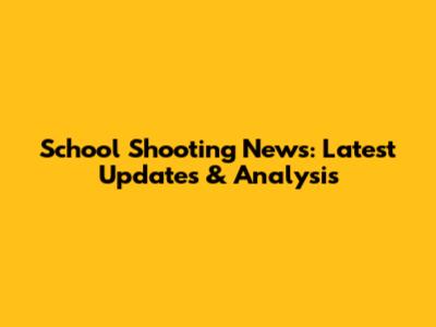 School Shooting News: Latest Updates & Analysis
