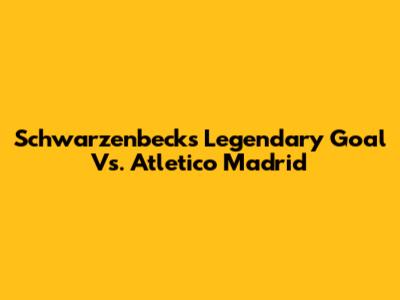Schwarzenbeck's Legendary Goal Vs. Atletico Madrid