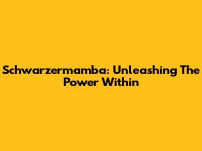Schwarzermamba: Unleashing The Power Within