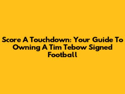 Score A Touchdown: Your Guide To Owning A Tim Tebow Signed Football