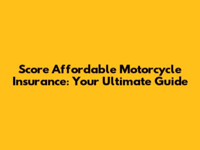 Score Affordable Motorcycle Insurance: Your Ultimate Guide