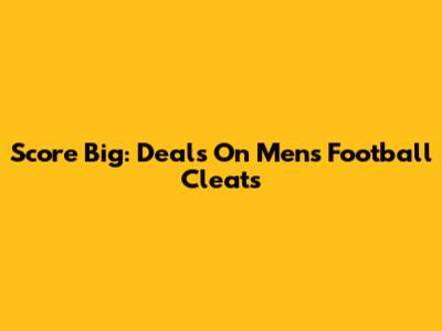 Score Big: Deals On Men's Football Cleats