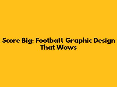 Score Big: Football Graphic Design That Wows