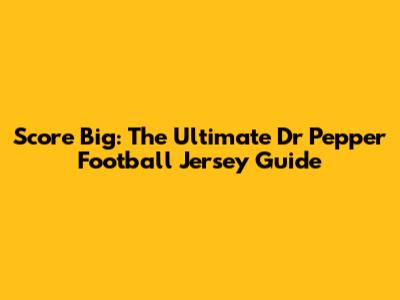 Score Big: The Ultimate Dr Pepper Football Jersey Guide