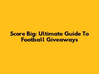 Score Big: Ultimate Guide To Football Giveaways