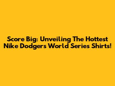 Score Big: Unveiling The Hottest Nike Dodgers World Series Shirts!