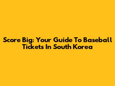 Score Big: Your Guide To Baseball Tickets In South Korea