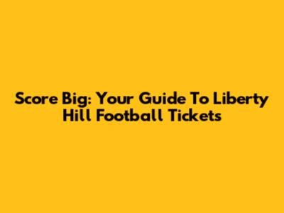 Score Big: Your Guide To Liberty Hill Football Tickets