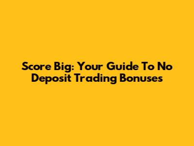 Score Big: Your Guide To No Deposit Trading Bonuses