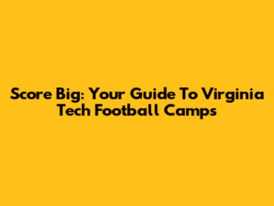 Score Big: Your Guide To Virginia Tech Football Camps