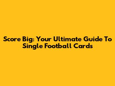 Score Big: Your Ultimate Guide To Single Football Cards