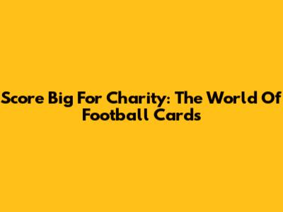 Score Big For Charity: The World Of Football Cards
