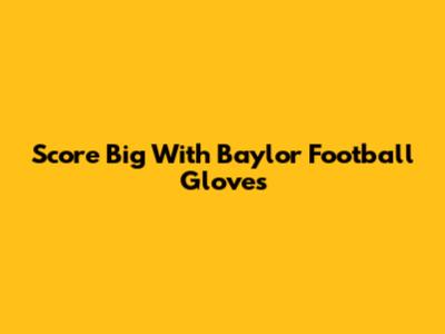 Score Big With Baylor Football Gloves