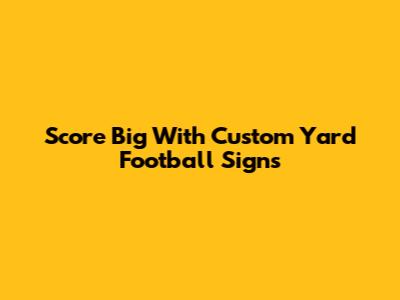 Score Big With Custom Yard Football Signs