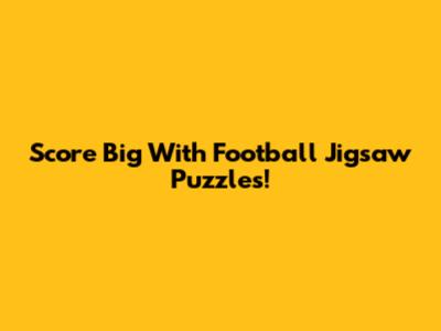 Score Big With Football Jigsaw Puzzles!