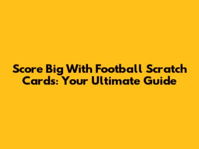 Score Big With Football Scratch Cards: Your Ultimate Guide