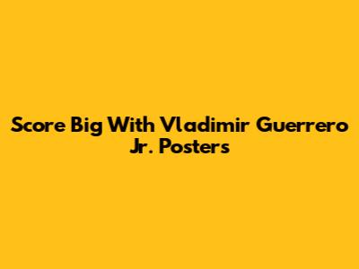 Score Big With Vladimir Guerrero Jr. Posters
