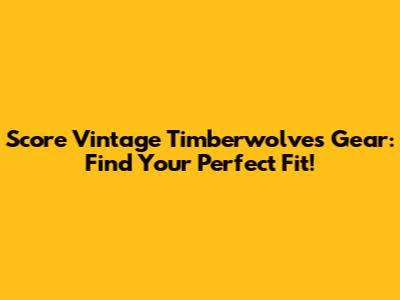 Score Vintage Timberwolves Gear: Find Your Perfect Fit!