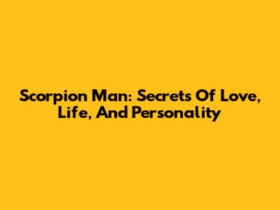 Scorpion Man: Secrets Of Love, Life, And Personality