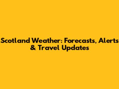 Scotland Weather: Forecasts, Alerts & Travel Updates
