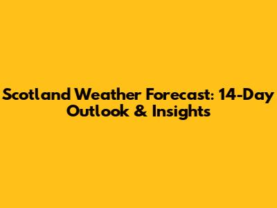 Scotland Weather Forecast: 14-Day Outlook & Insights