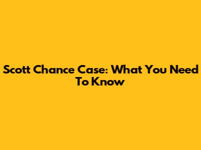Scott Chance Case: What You Need To Know