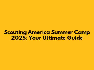 Scouting America Summer Camp 2025: Your Ultimate Guide