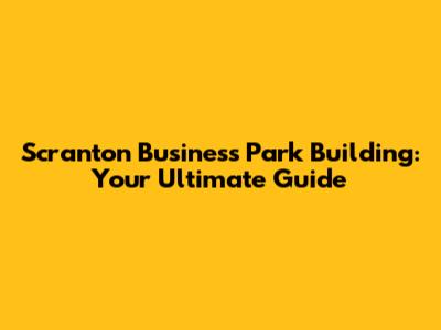 Scranton Business Park Building: Your Ultimate Guide