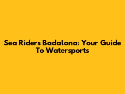 Sea Riders Badalona: Your Guide To Watersports