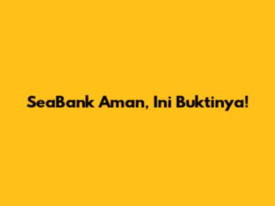 SeaBank Aman, Ini Buktinya!