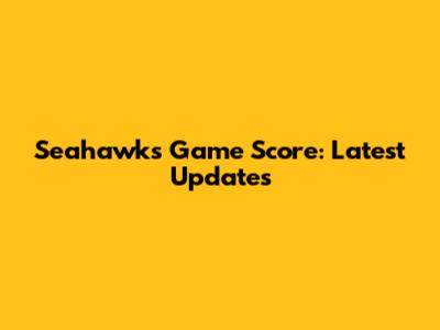 Seahawks Game Score: Latest Updates