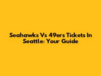 Seahawks Vs 49ers Tickets In Seattle: Your Guide