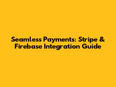 Seamless Payments: Stripe & Firebase Integration Guide