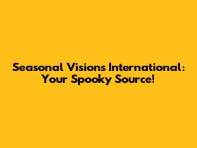 Seasonal Visions International: Your Spooky Source!