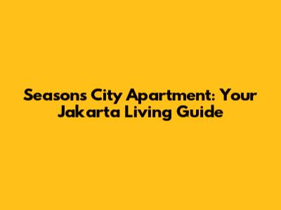 Seasons City Apartment: Your Jakarta Living Guide