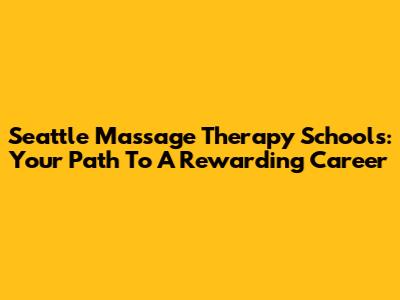 Seattle Massage Therapy Schools: Your Path To A Rewarding Career
