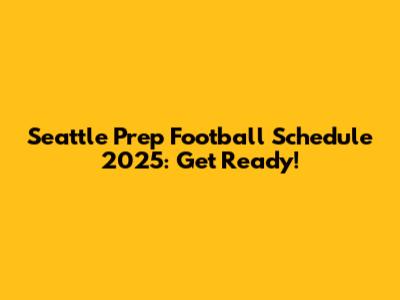 Seattle Prep Football Schedule 2025: Get Ready!