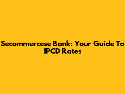 Secommercese Bank: Your Guide To IPCD Rates