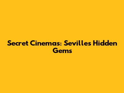 Secret Cinemas: Seville's Hidden Gems