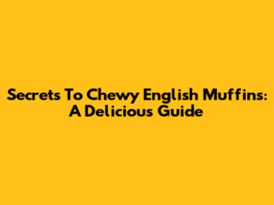 Secrets To Chewy English Muffins: A Delicious Guide