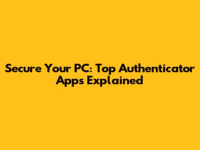 Secure Your PC: Top Authenticator Apps Explained