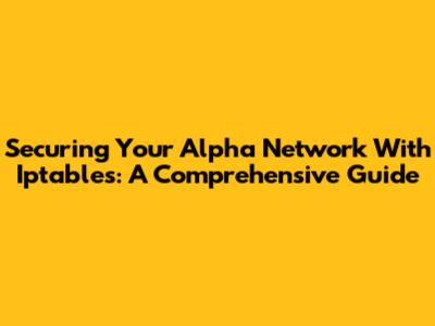 Securing Your Alpha Network With Iptables: A Comprehensive Guide