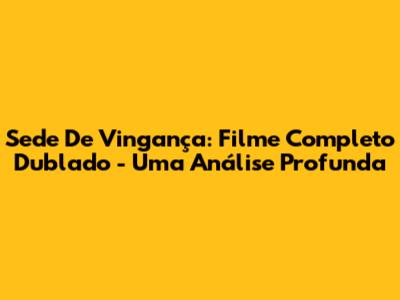 Sede De Vingança: Filme Completo Dublado - Uma Análise Profunda