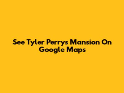 See Tyler Perry's Mansion On Google Maps