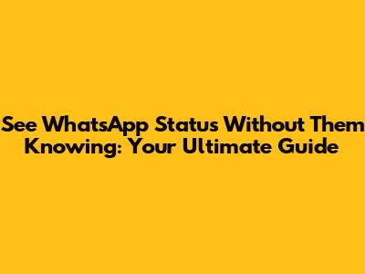 See WhatsApp Status Without Them Knowing: Your Ultimate Guide