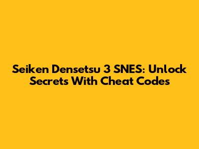 Seiken Densetsu 3 SNES: Unlock Secrets With Cheat Codes