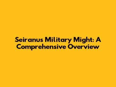 Seiranu's Military Might: A Comprehensive Overview