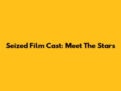 Seized Film Cast: Meet The Stars
