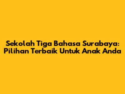 Sekolah Tiga Bahasa Surabaya: Pilihan Terbaik Untuk Anak Anda